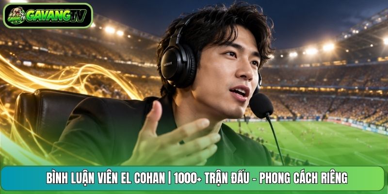 Bình Luận Viên El Cohan | 1000+ Trận Đấu - Phong Cách Riêng