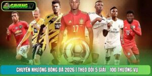 Chuyển Nhượng Bóng Đá 2026 | Theo Dõi 5 Giải - 100 Thương Vụ