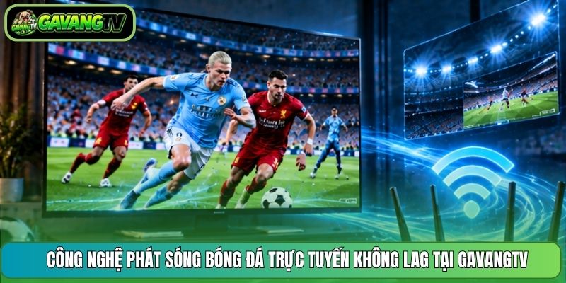 Công nghệ phát sóng bóng đá trực tuyến không lag tại GavangTV