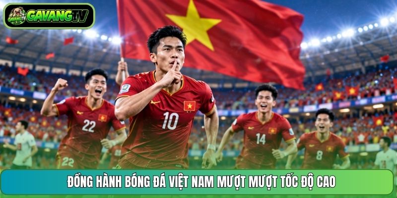 Đồng hành bóng đá Việt Nam mượt mượt tốc độ cao