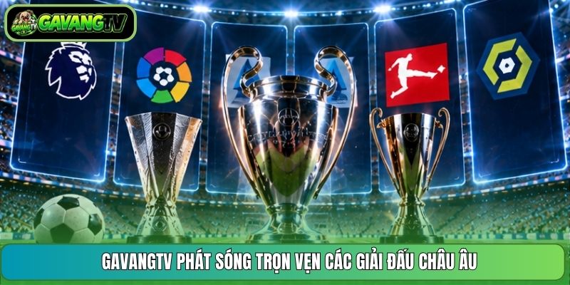GavangTV phát sóng trọn vẹn các giải đấu châu Âu
