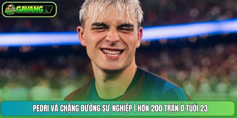 Pedri Và Chặng Đường Sự Nghiệp | Hơn 200 Trận Ở Tuổi 23