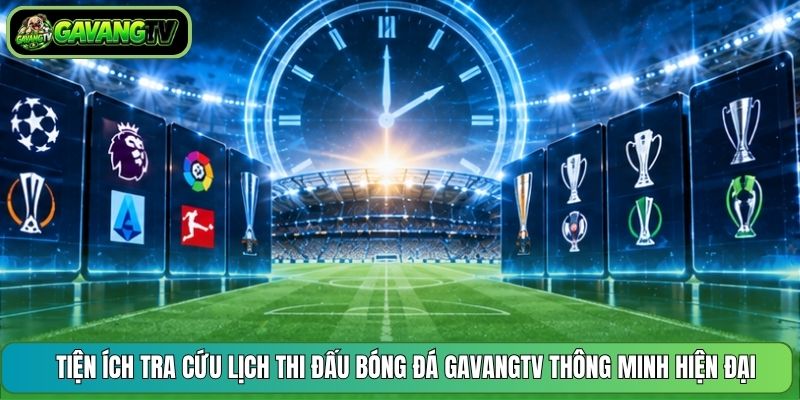 Tiện ích tra cứu lịch thi đấu bóng đá GavangTV thông minh hiện đại