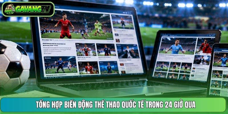 Tổng hợp biến động thể thao quốc tế trong 24 giờ qua