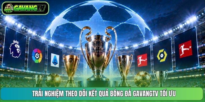 Trải nghiệm theo dõi kết quả bóng đá GavangTV tối ưu